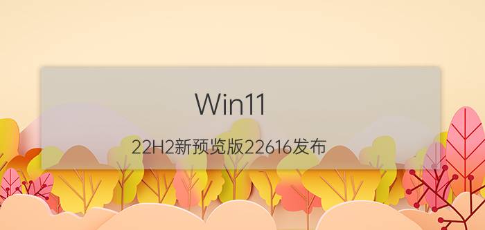 Win11 22H2新预览版22616发布：被炮轰任务栏图标功能回归